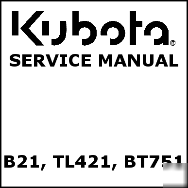 Kubota B21 TL421 BT751 service manual - we have others